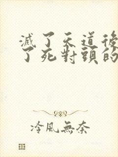 灭了天道后我成了死对头的师妹