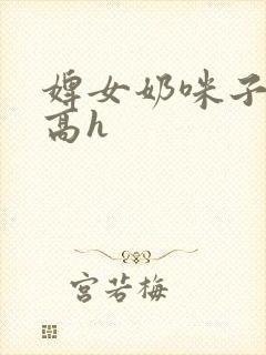 婢女奶咪子真大高h