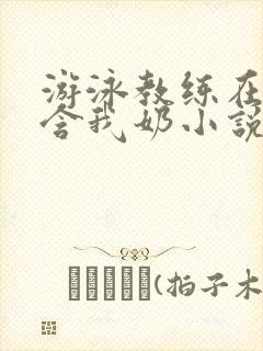 游泳教练在水里含我奶小说