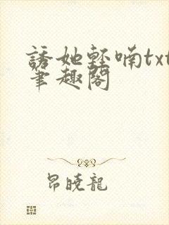 诱她轻喃txt笔趣阁