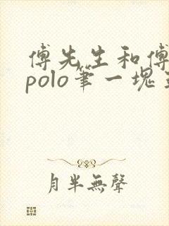 傅先生和傅太太polo笔一块五花肉