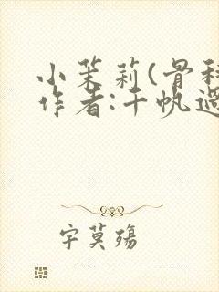 小茉莉(骨科)作者:千帆过尽