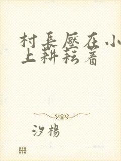 村长压在小萍身上耕耘着