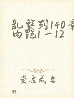 乱系列140章肉艳1一12