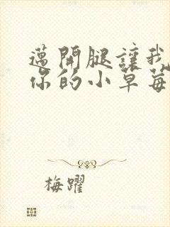 迈开腿让我看看你的小草莓