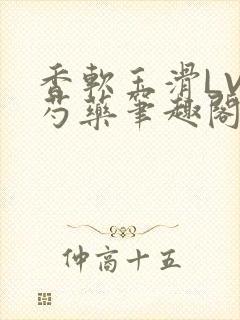 香软玉滑LVL芍药笔趣阁