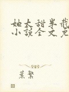 她太甜半截白菜小说全文免费阅读