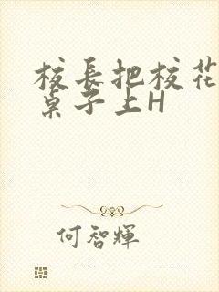 校长把校花放到桌子上H封面