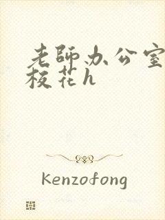 老师办公室狂肉校花h