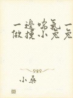 一边喘气一边叫做摸小兔兔作文