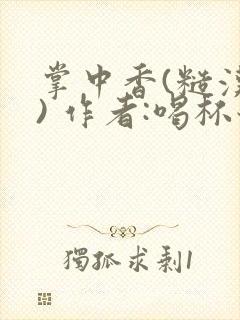 掌中香(糙汉 ) 作者:喝杯奶茶
