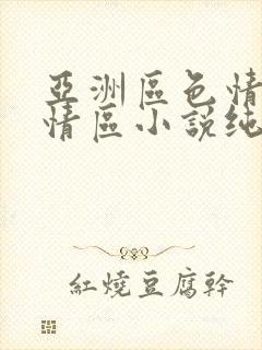 亚洲区色情区激情区小说纯熟调抖