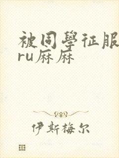 被同学征服的巨ru麻麻