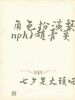 角色扮演系统(nph)赵青蔓
