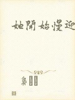 她开始慢迎迎合