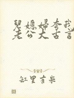 儿媳妇夸我比她老公大古言