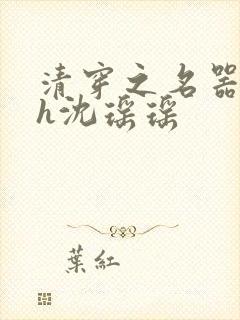 清穿之名器尤物h沈瑶瑶
