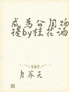 成为公用物品之后by桂花酒批发封面