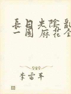 长日光阴 乱作一团 麻花全文无删减