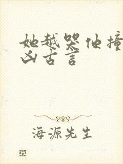 她越哭他撞得越凶古言