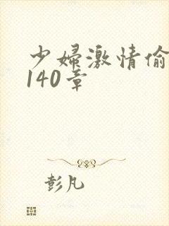 少妇激情偷公乱140章