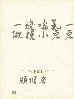 一边喘气一边叫做摸小兔兔作