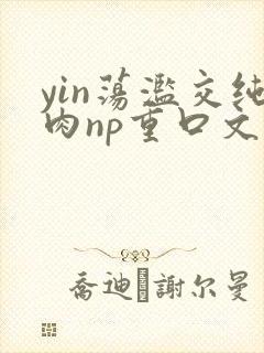 yin荡滥交纯肉np重口文
