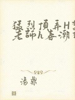 猛烈顶弄H禁欲老师h春潮视频封面