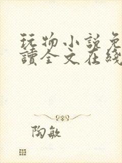 玩物小说免费阅读全文在线阅笔趣阁无弹窗