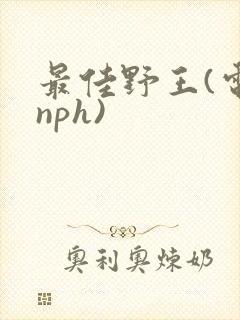最佳野王(电竞nph)