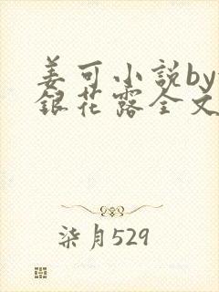 姜可小说by金银花露全文免费阅读无弹窗笔趣