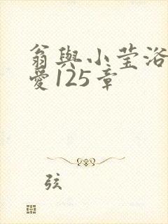翁与小莹浴室欢爱125章