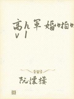高h军婚啪啪1ⅴ1