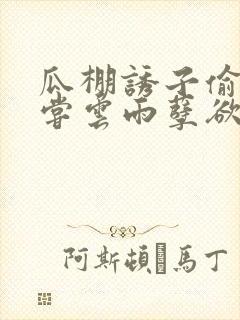 瓜棚诱子偷伦初尝云雨孽欲情缘