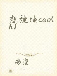 想被他cao(h)