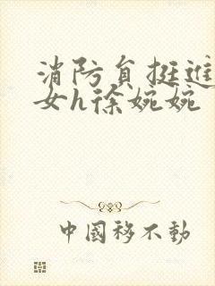 消防员挺进乖乖女h徐婉婉