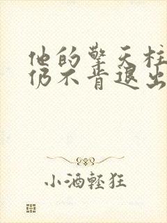 他的擎天柱巨龙仍不肯退出小说