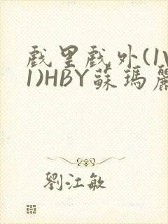 戏里戏外(1V1)HBY苏玛丽全文免费阅读