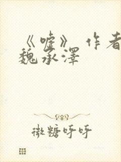 《嘘》 作者:魏承泽