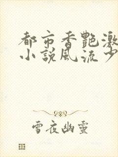 都市香艳激情肉小说风流少年小说