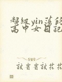 超级yin荡的高中女日记h