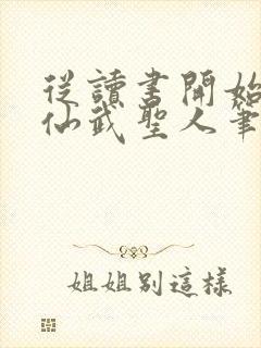 从读书开始肝成仙武圣人笔趣阁