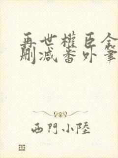 再世权臣全文无删减番外笔趣阁