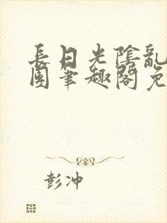 长日光阴乱作一团笔趣阁免费阅读无