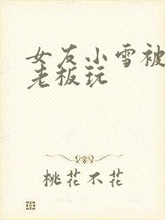 女友小雪被房东老板玩