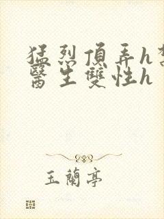 猛烈顶弄h禁欲医生双性h