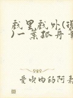 戏里戏外(现场)一叶孤舟笔趣阁全文