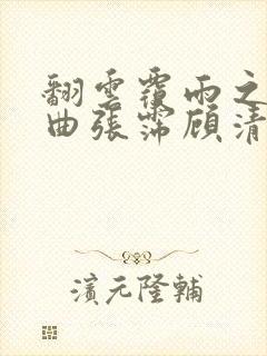 翻云覆雨之逐艳曲张霈顾清