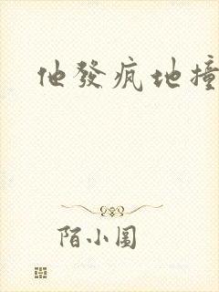 他发疯地撞着他