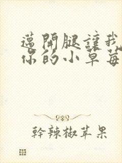 迈开腿让我尝尝你的小草莓